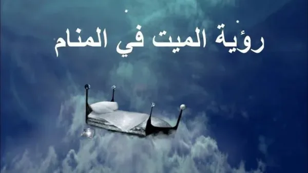 رؤية الميت وهو يتحدث معك ويطلب منك الذهاب معه