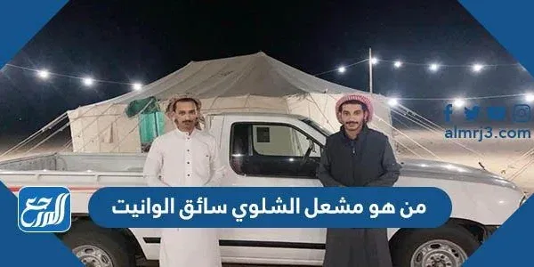 من هو مشعل الشلوي سائق الوانيت