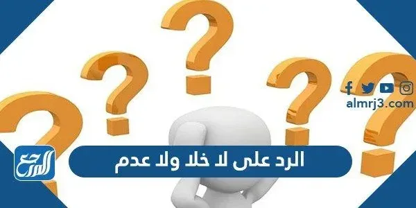 الرد على لا خلا ولا عدم ، اذا احد قالي لا خلا ولا عدم وش ارد
