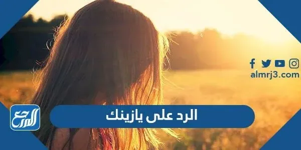 الرد على يازينك ، اذا احد قال يازينك وش ارد عليه