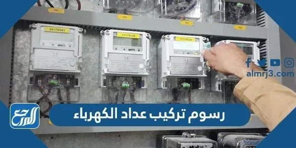 رسوم تركيب عداد الكهرباء في السعودية 2022