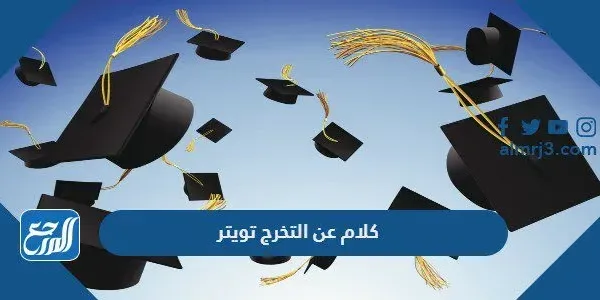 اجمل كلام عن التخرج تويتر وتغريدات مميزة للخريجين 2022