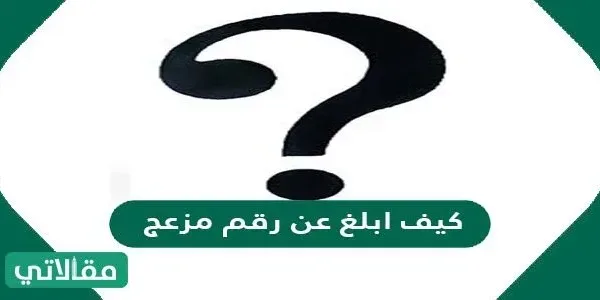 كيف ابلغ عن رقم مزعج