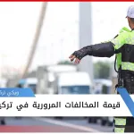 معرفة قيمة المخالفات المرورية في تركيا