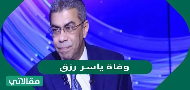 ما هو سبب وفاة ياسر رزق ؟