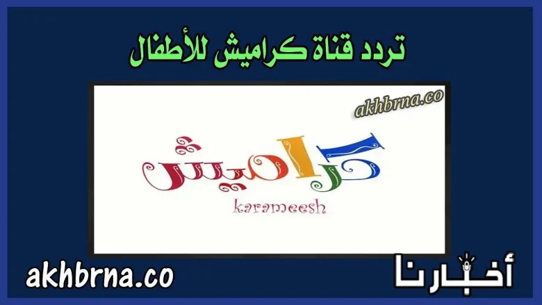 تردد قناة كراميش الجديد 2022 أغاني للأطفال HD على نايل سات الجديدة ٢٠٢٢
