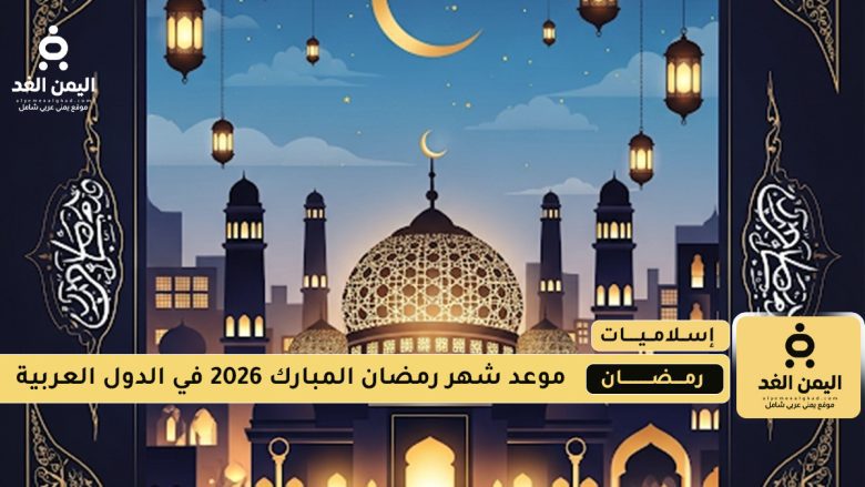 رمضان 2026 مواعيد بداية الشهر الفضيل في الدول العربية