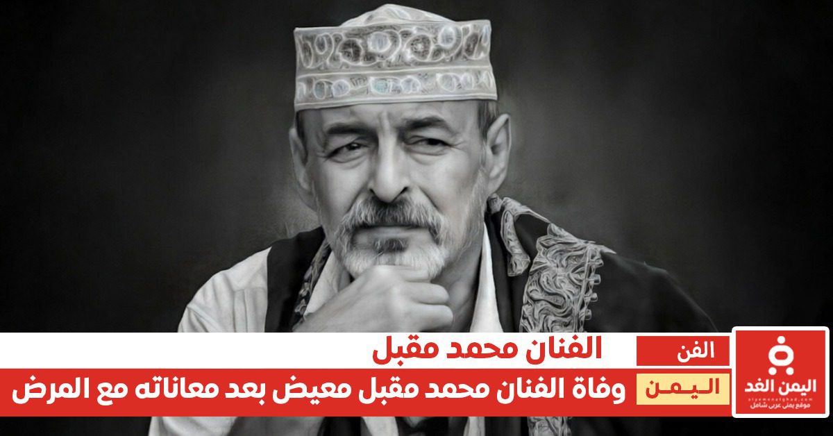 فاجعة تصدم الوسط الفني.. وفاة الفنان اليمني محمد مقبل “غيلان” بعد صراع مع المرض