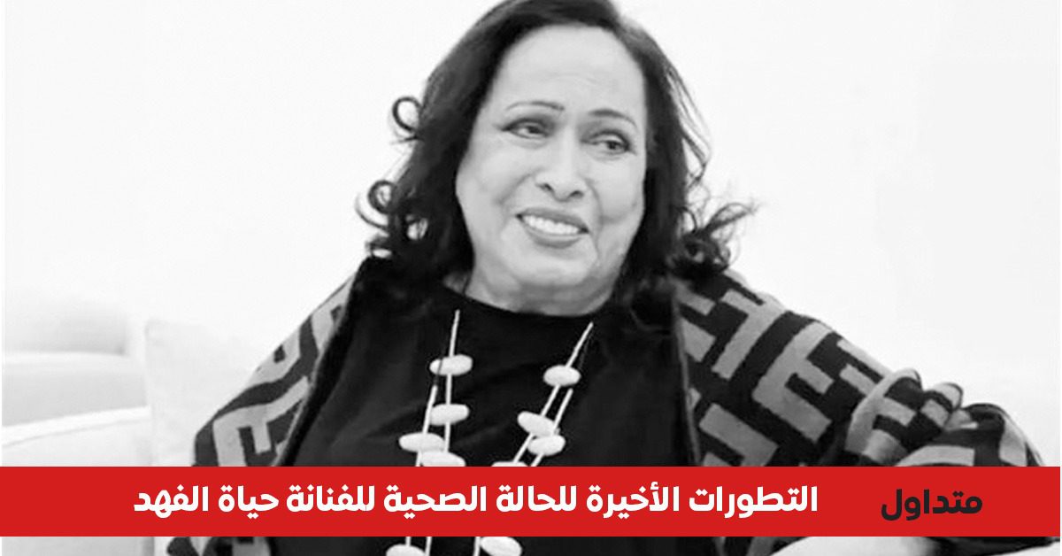 حقيقة الحالة الصحية للفنانة حياة الفهد 2026 بعد عودتها للكويت