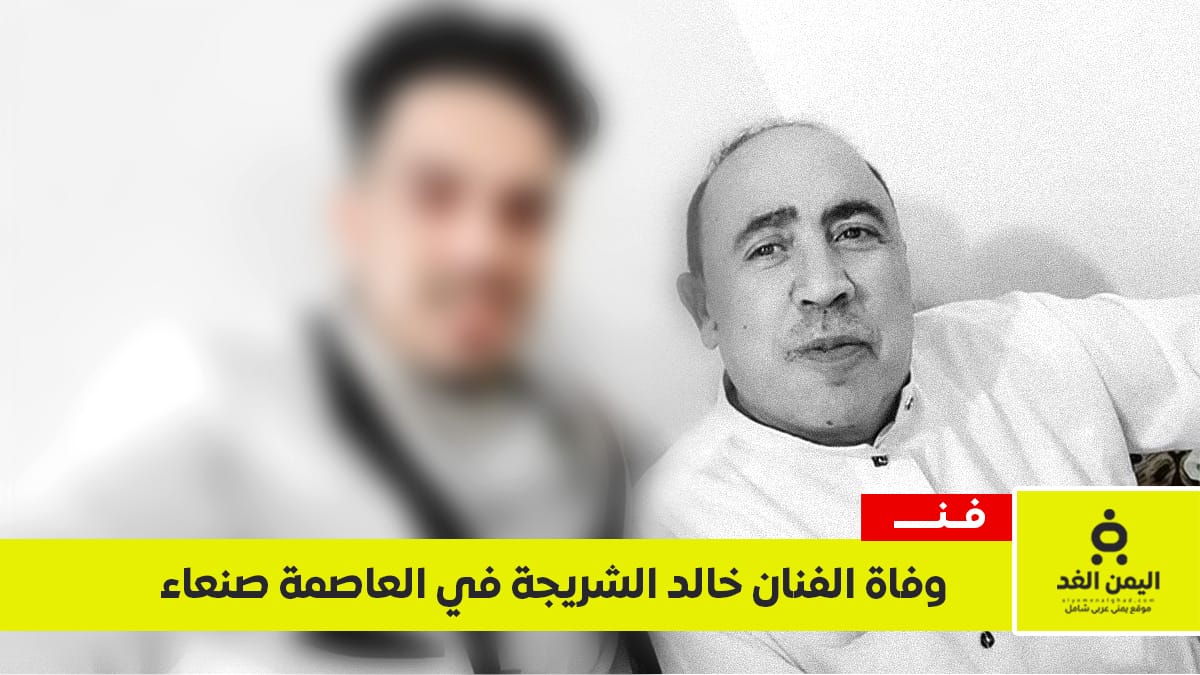 اليمن الغد – وفاة الفنان خالد الشريجة في صنعاء وتشييع جنازتة في شملان